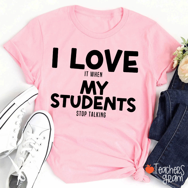 I Love It When My Students Stop Talking Teacher T-Shirt