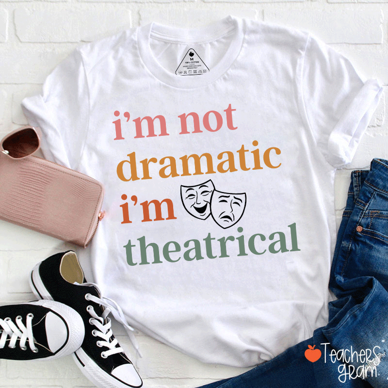 I Am Not Dramatic I Am Theatrical Teacher T-shirt