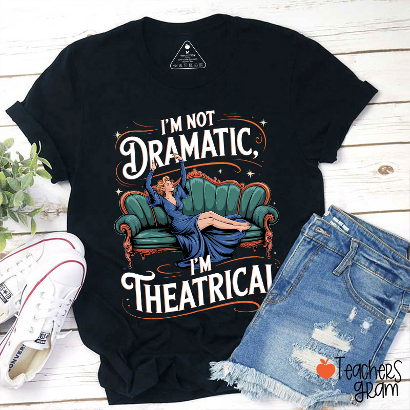 I Am Not Dramatic I Am Theatrical Teacher T-Shirt