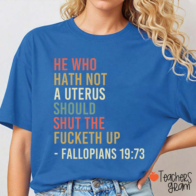 He Who Hath Not A Uterus Should Shut The Fucketh Up Teacher T-Shirt