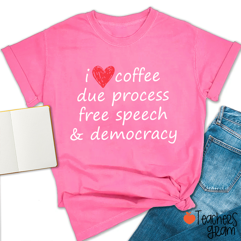 I Love Coffee Due Process Free Speech And Democracy Teacher T-Shirt