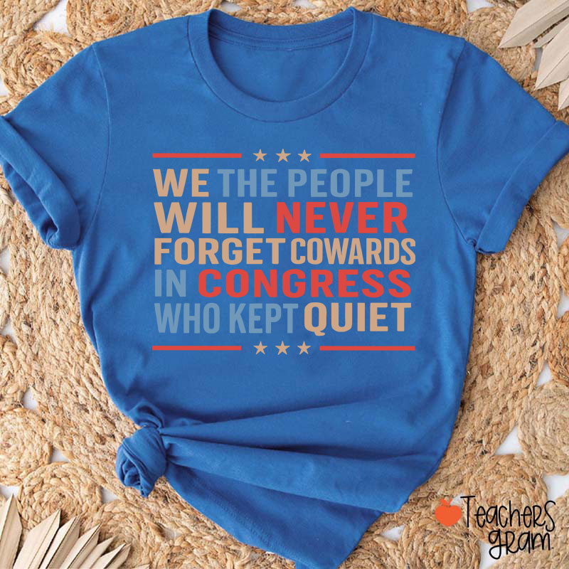 We The People Will Never Forget Cowards In Congress Who Kept Quiet Teacher T-Shirt