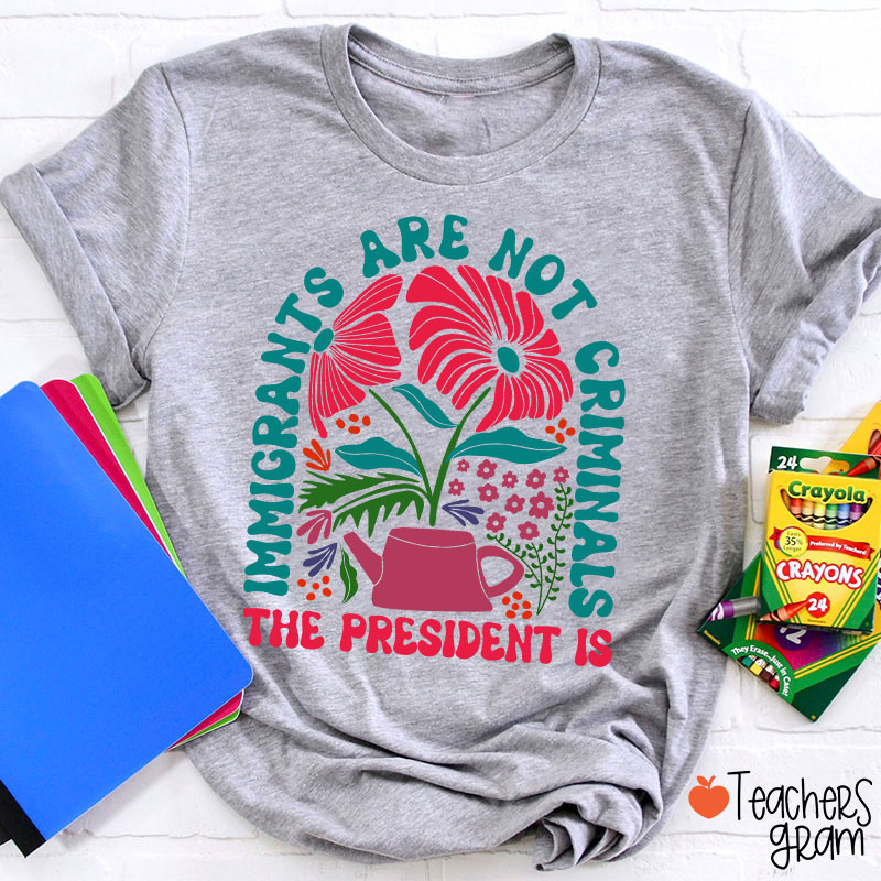 Immigrants Are Not Criminals Teacher T-Shirt