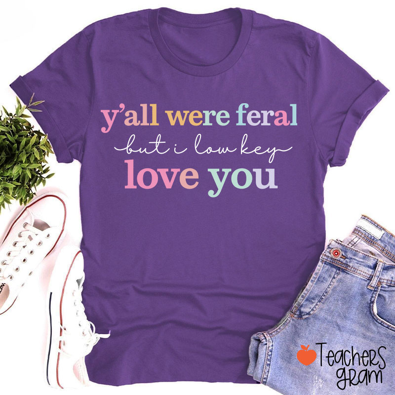 Y'all Were Feral But I Lowkey Love You Teacher T-Shirt
