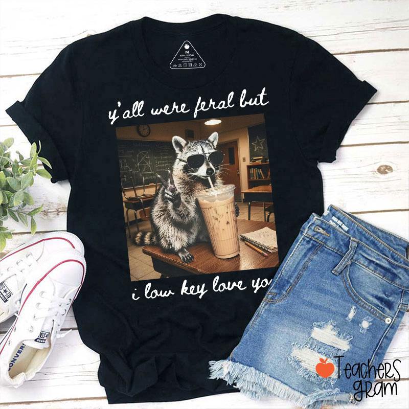 Y'all Were Feral But I Low Key Love You Teacher T-Shirt