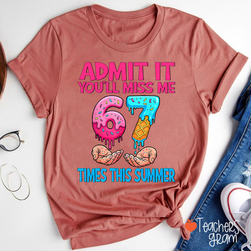 Admit It You'll Miss Me 67 Times This Summer Teacher T-Shirt
