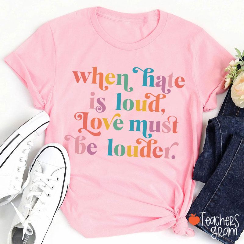 When Hate Is Loud Love Must Be Louder Teacher T-Shirt