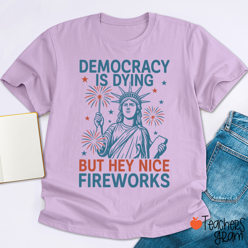 Democracy Is Dying But Hey Nice Fireworks Teacher T-Shirt