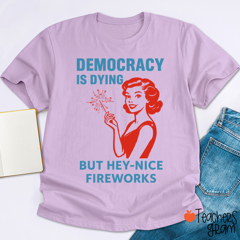 Democracy Is Dying But Hey-Nice Fireworks 4th Of July Teacher T-Shirt