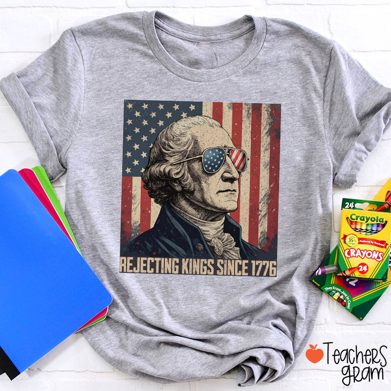 Rejecting Kings Since 1776 Teacher T-Shirt