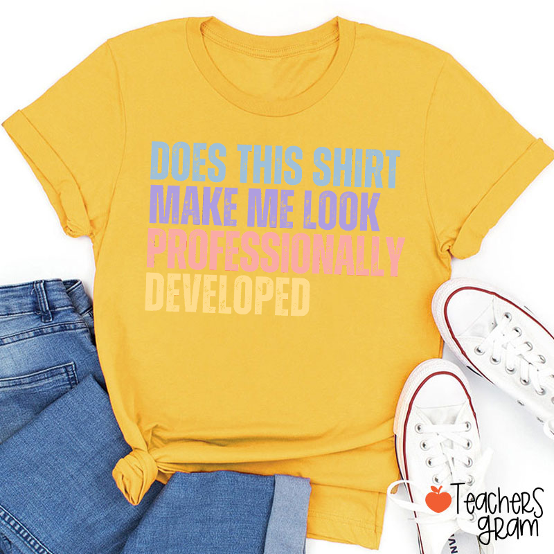 Does This Shirt Make Me Look Professionally Developed Teacher T-Shirt