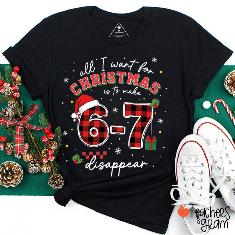 All I Want For Christmas Is To Make 6-7 Disappear Teacher T-Shirt