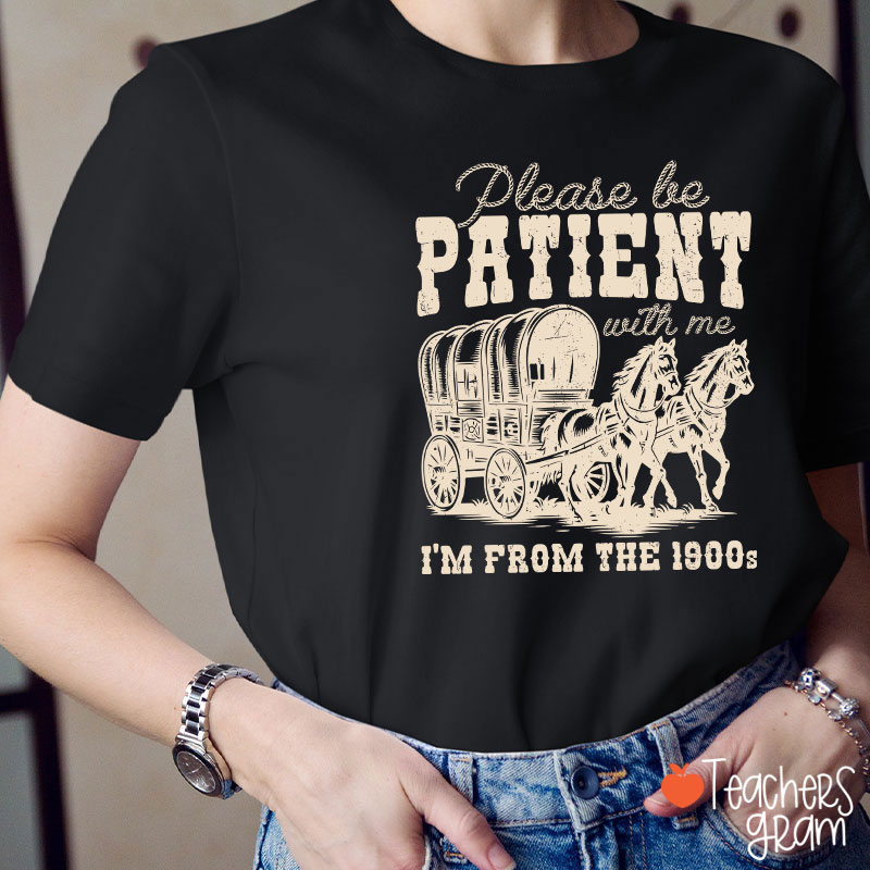 Please Be Patient With Me I'm From The 1900s Teacher T-Shirt