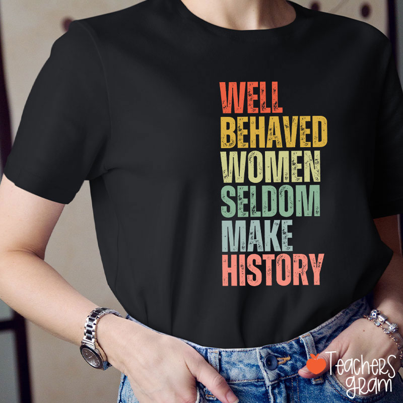 Well Behaved Women Seldom Make History Teacher T-Shirt