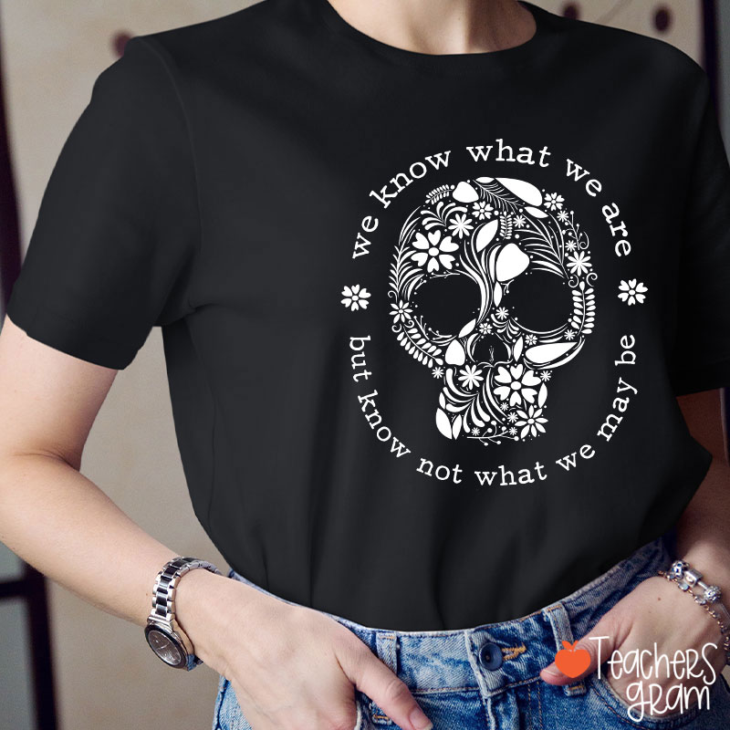 We Know What We Are But Know Not What We May Be Teacher T-Shirt