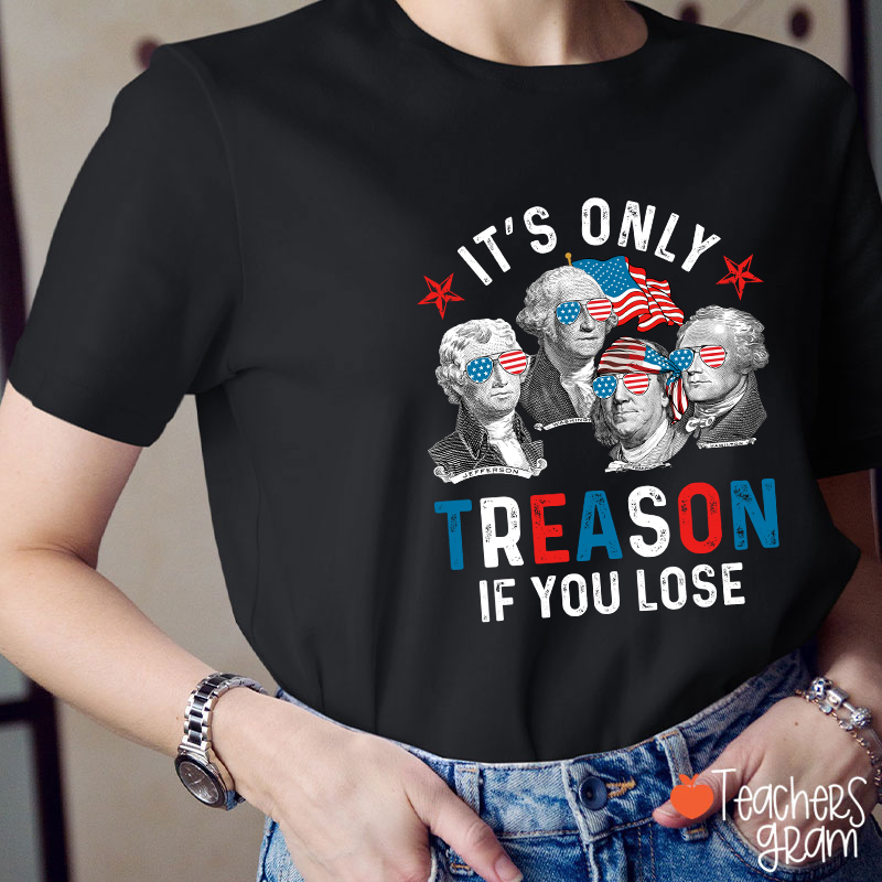 It's Only Treason If You Lose 4th Of July Teacher T-Shirt