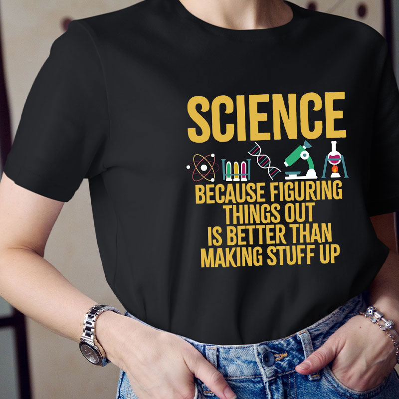 Science Because Figuring Things Out Is Better Than Making Stuff  Up T-Shirt