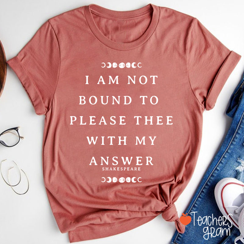 I Am Not Bound To Please Thee With My Answer Teacher T-Shirt