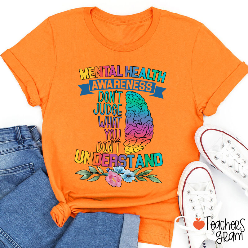 Mental Health Awareness Don't Judge What You Teacher T-Shirt