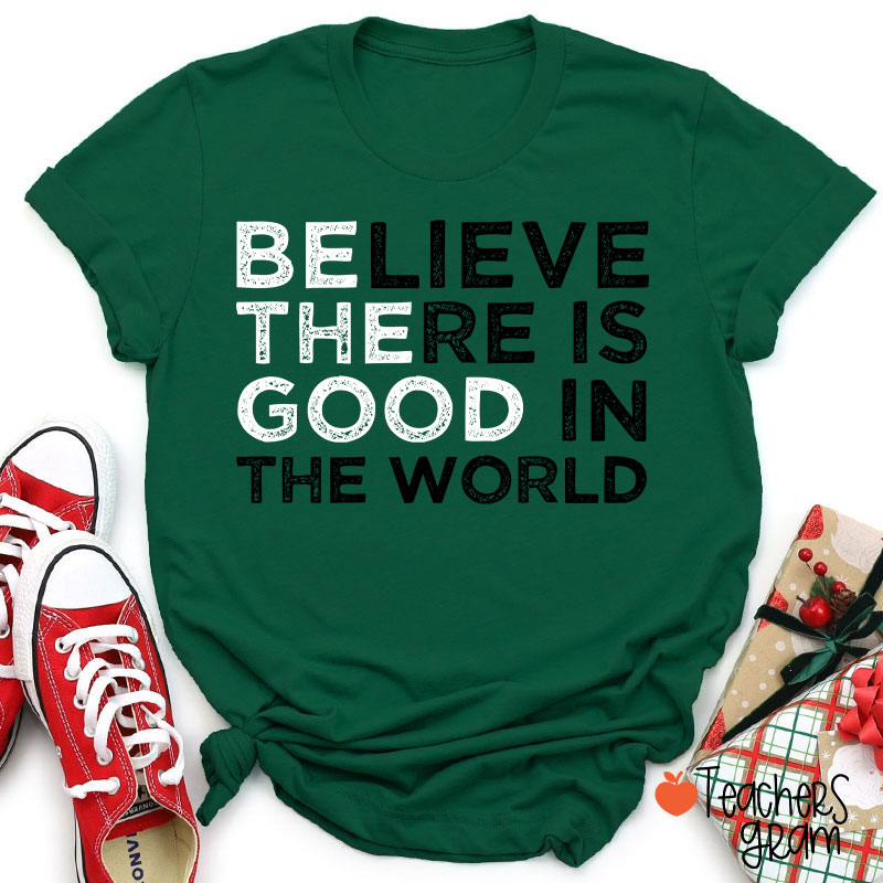 Be The Good Believe There Is Good In The World Teacher T-Shirt