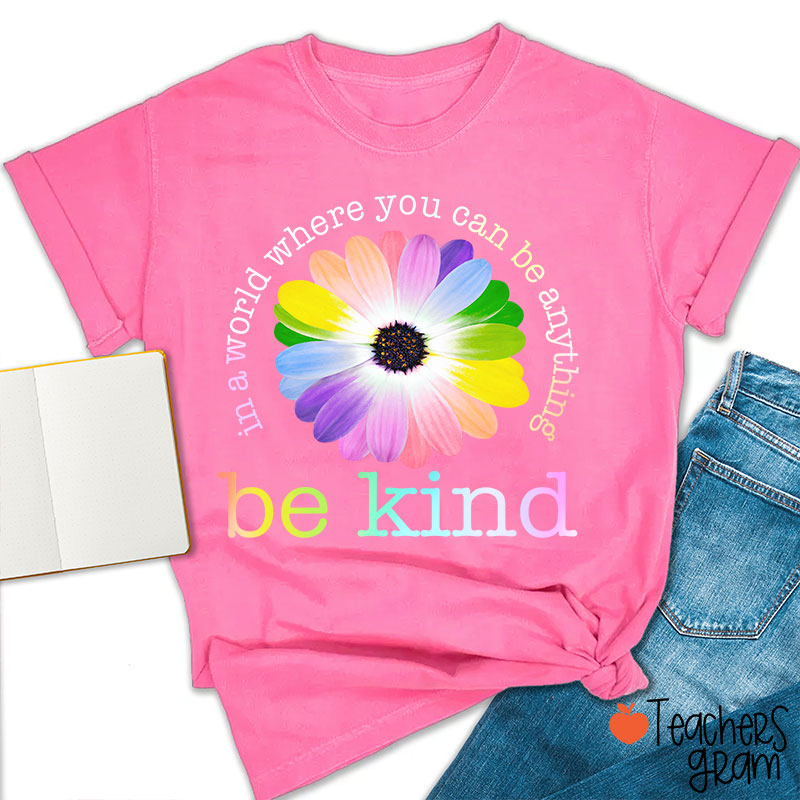 Colorful Daisy In A World Where You Can Be Anything Be Kind Teacher T-Shirt