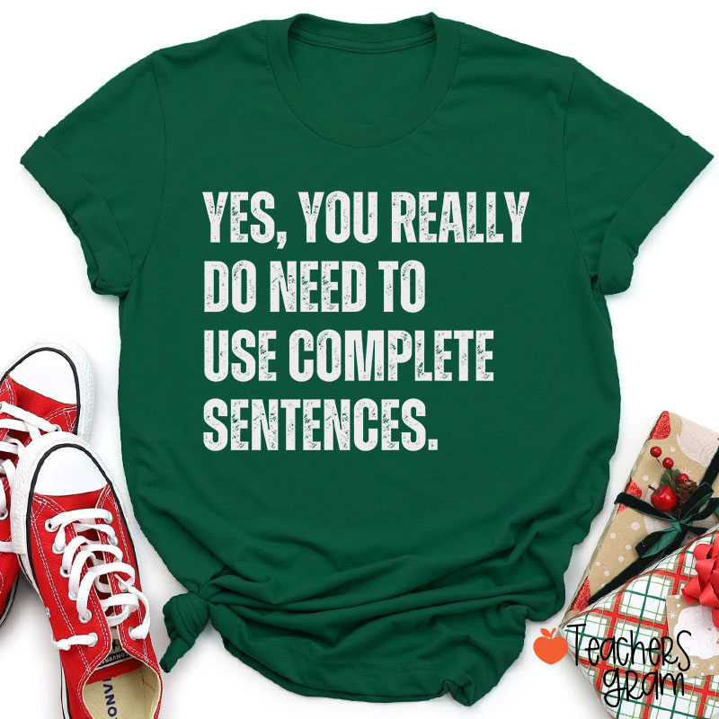 Yes You Really Do Need To Use Complete Sentences Teacher T-Shirt