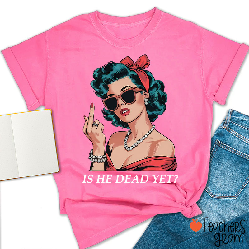 Is He Dead Yet Resist And Persist Teacher T-Shirt