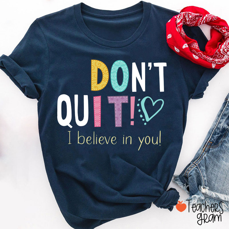 Don't Quit I Believe In You Teacher T-Shirt