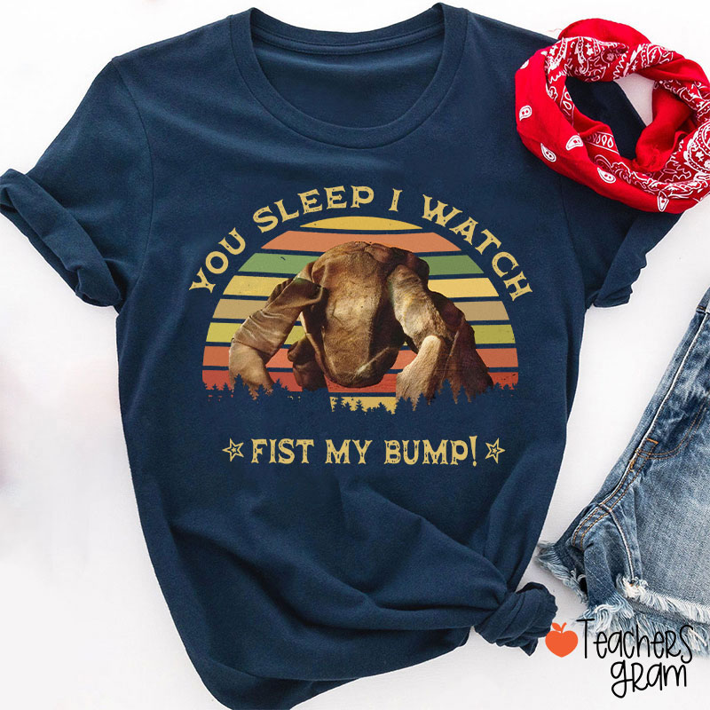 You Sleep I Watch Fist My Bump Teacher T-Shirt