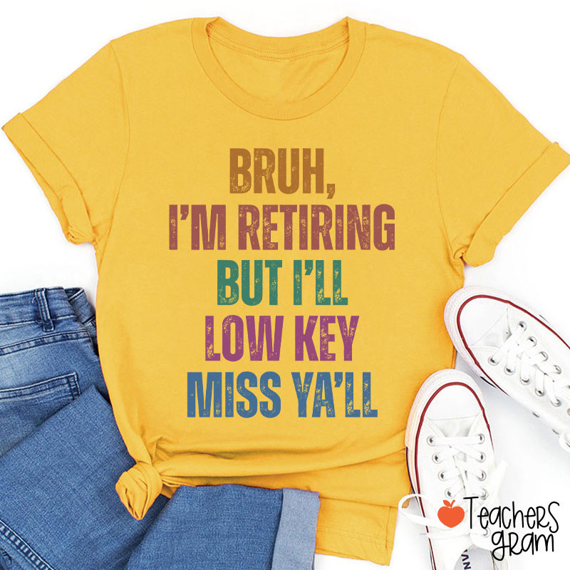 Bruh I'm Retiring But I'll Low Key Miss Ya'll Teacher T-Shirt