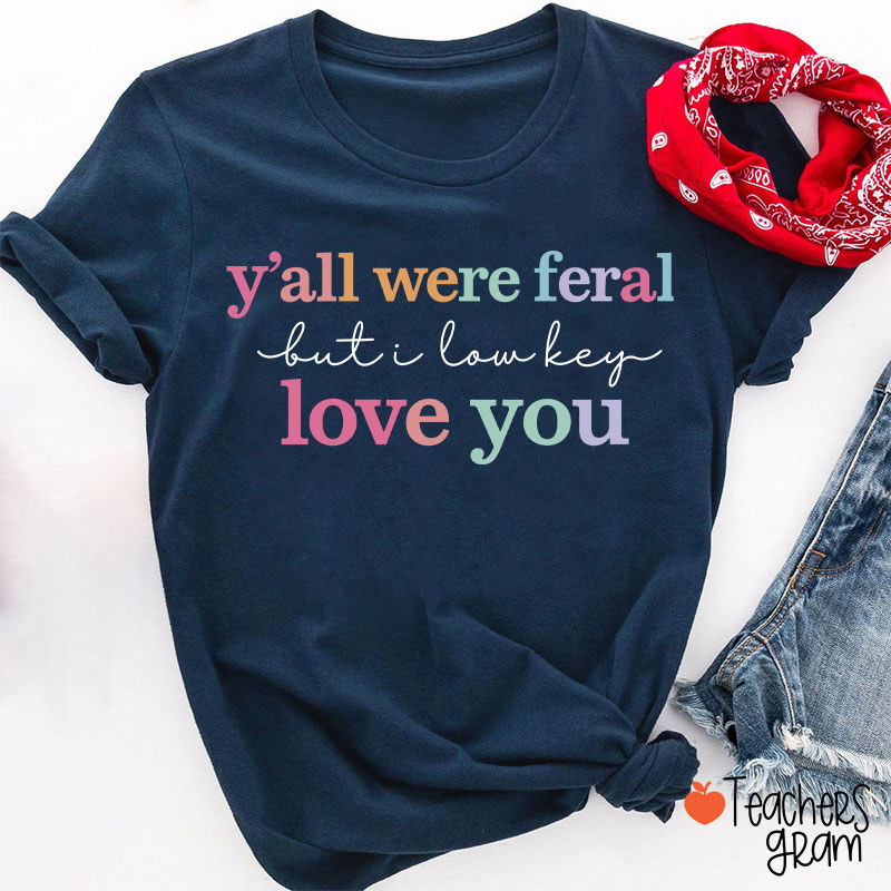 Y'all Were Feral But I Lowkey Love You Teacher T-Shirt