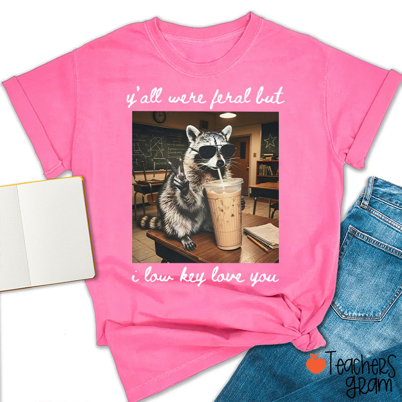 Y'all Were Feral But I Low Key Love You Teacher T-Shirt