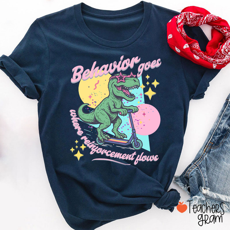 Dinosaur Behavior Goes Where Reinforcement Flows Teacher T-Shirt