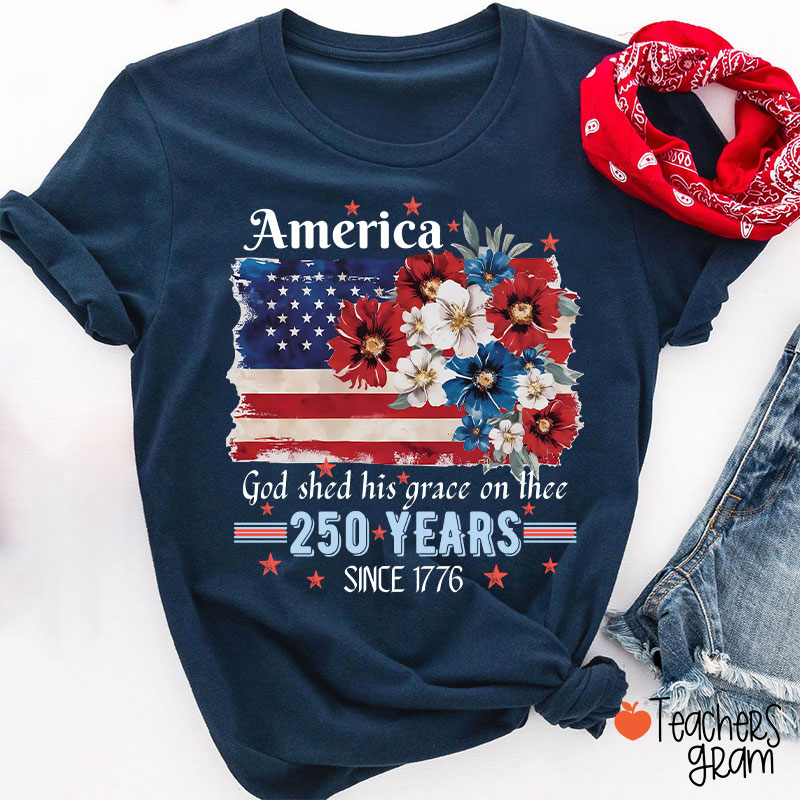 America God Shed His Grace On Thee 250 Years Since 1776 Teacher T-Shirt