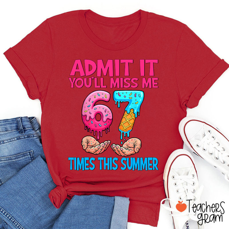 Admit It You'll Miss Me 67 Times This Summer Teacher T-Shirt