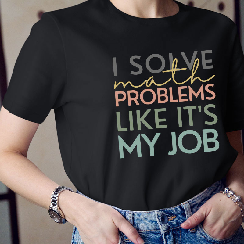 I Solve Math Problems Like It's My Job Teacher T-Shirt