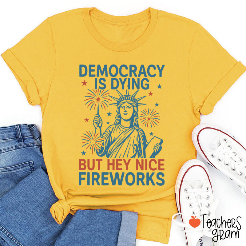 Democracy Is Dying But Hey Nice Fireworks Teacher T-Shirt