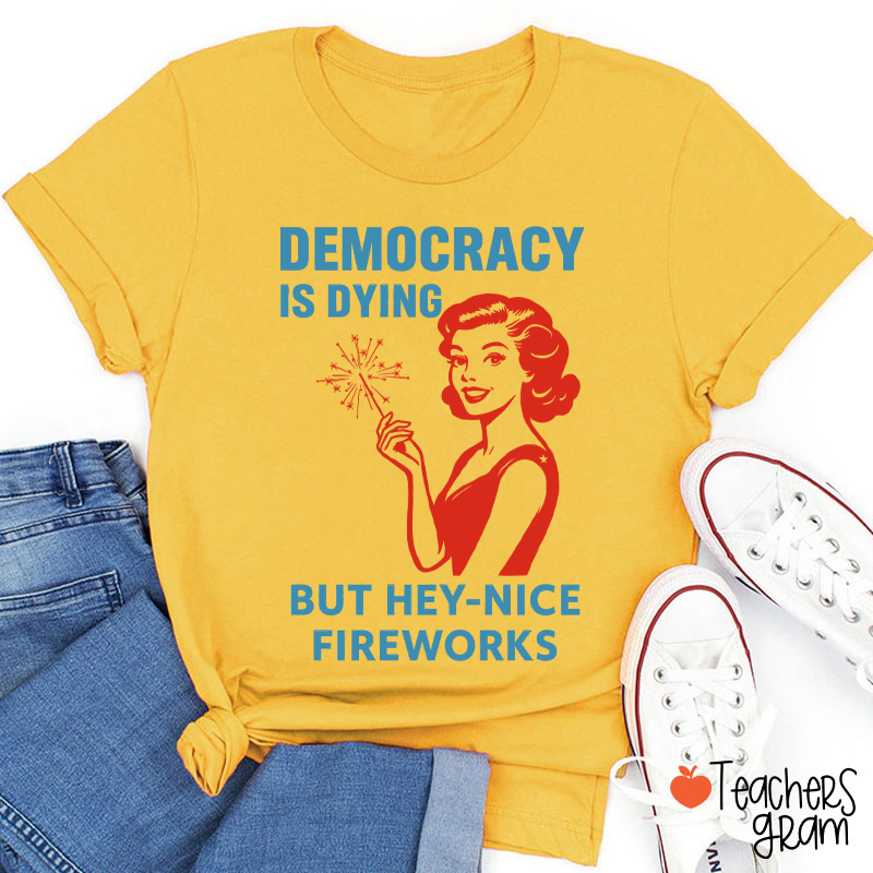 Democracy Is Dying But Hey-Nice Fireworks 4th Of July Teacher T-Shirt