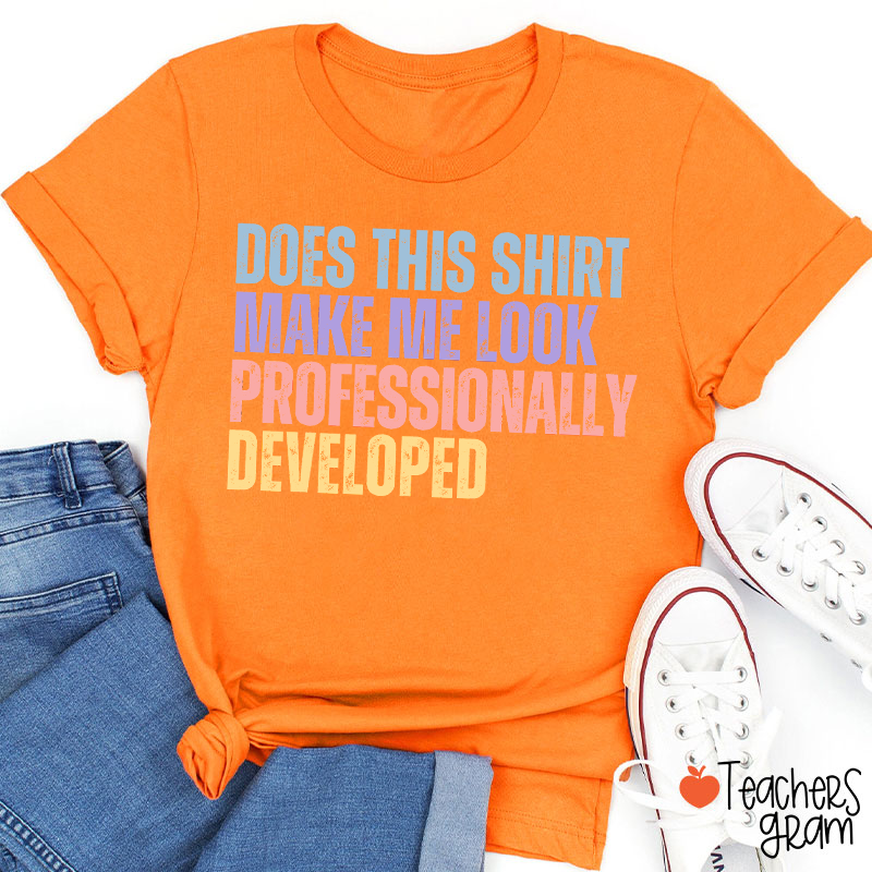Does This Shirt Make Me Look Professionally Developed Teacher T-Shirt