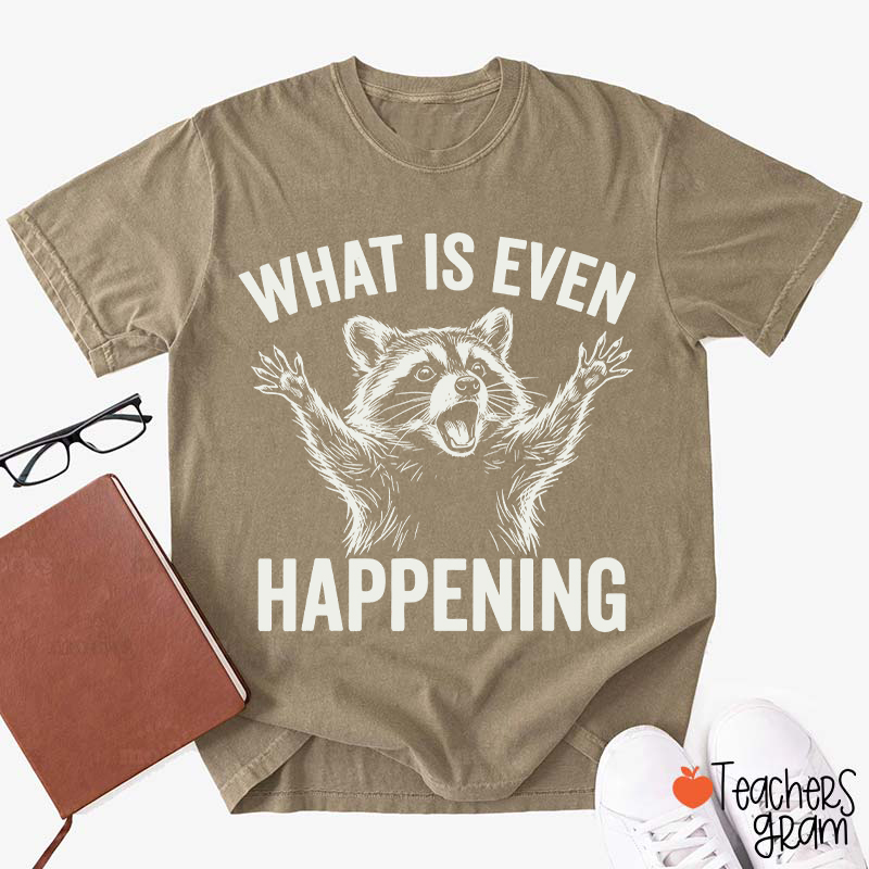 What Is Even Happening Teacher T-Shirt