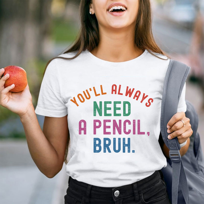 You'll Always Need A Pencil Bruh Teacher T-Shirt
