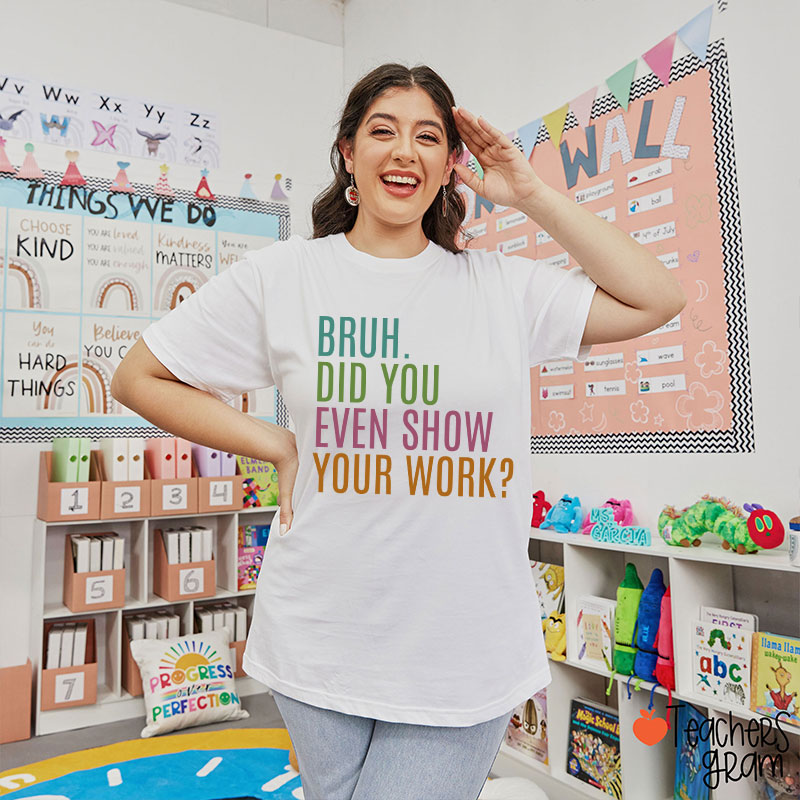Bruh Did You Even Show Your Work Math Teacher T-Shirt