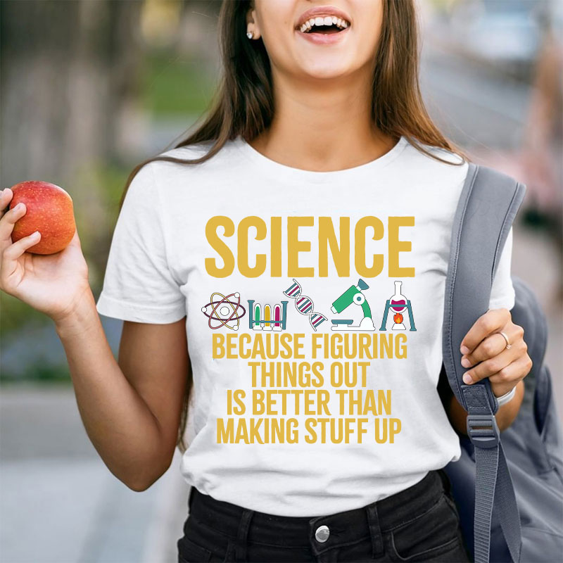 Science Because Figuring Things Out Is Better Than Making Stuff  Up T-Shirt
