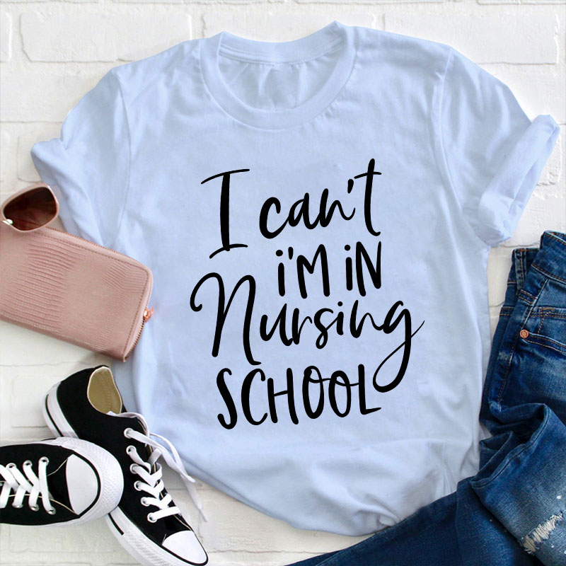 I Can't I'm In Nursing School T-Shirt