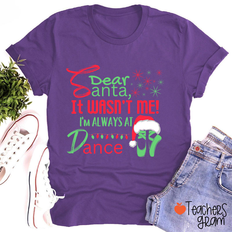 It Wasn't Me I'm Always At Dance Teacher T-Shirt