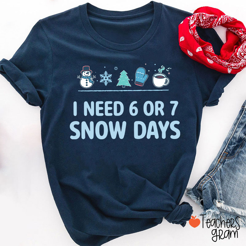 I Need 6 Or 7 Snow Days Teacher T-Shirt