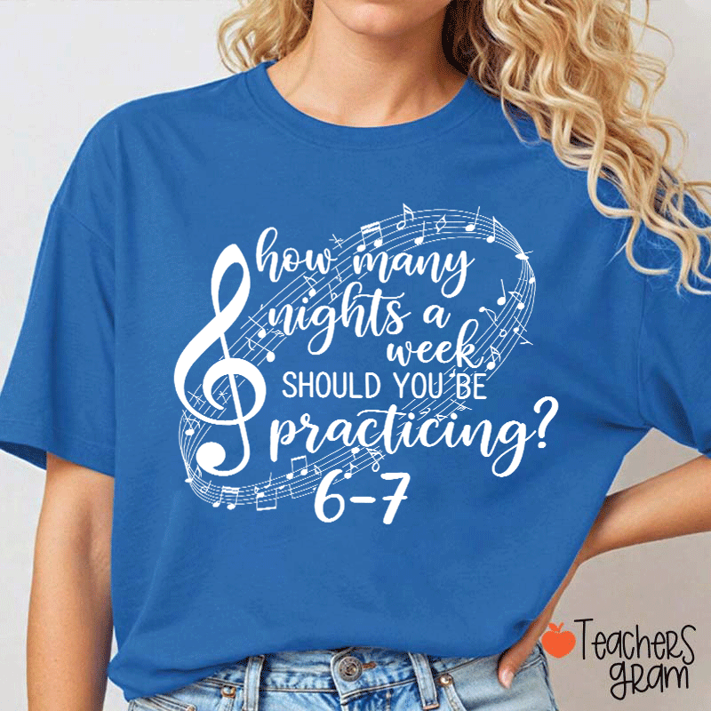 How Many Nights A Week Should You Be Practicing Teacher T-Shirt