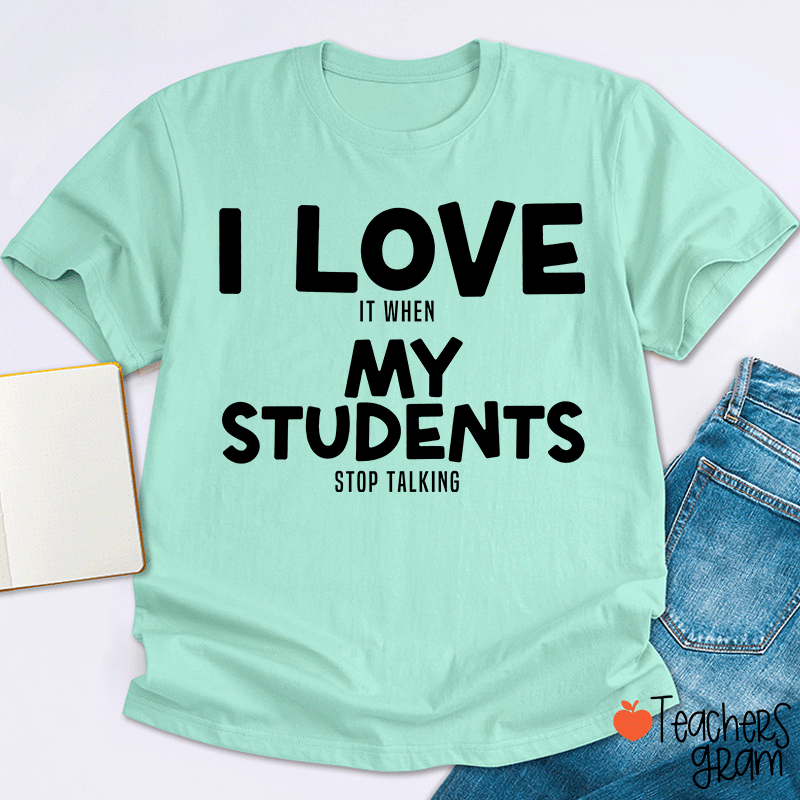 I Love It When My Students Stop Talking Teacher T-Shirt