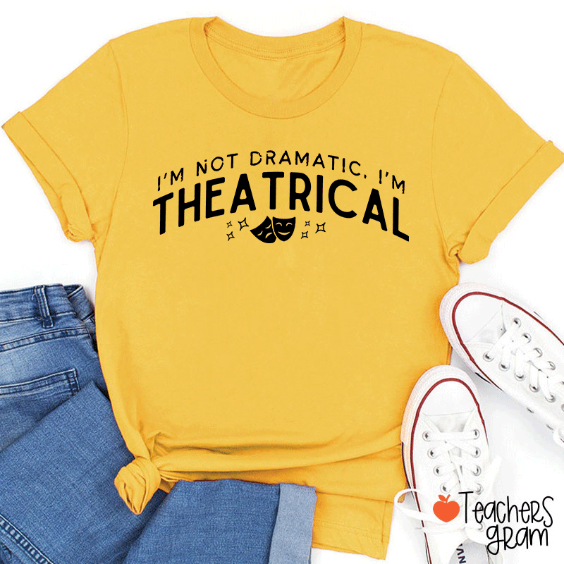 I'm Not Dramatic I'm Theatrical Teacher T-Shirt