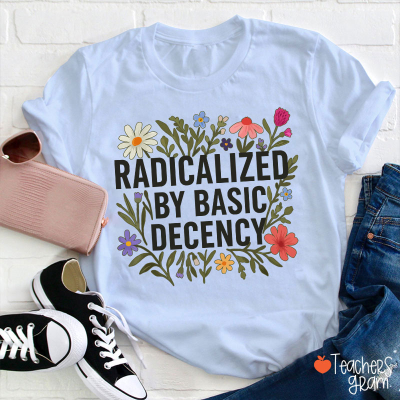 Radicalized By Basic Decency Teacher T-Shirt